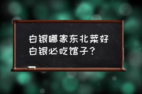 白銀哪家東北菜好(白銀必吃館子？)