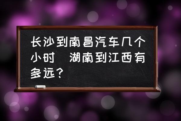 長沙到南昌汽車幾個(gè)小時(shí)(湖南到江西有多遠(yuǎn)？)