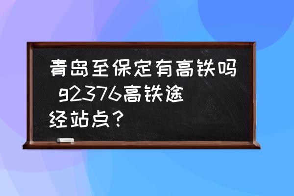 青島至保定有高鐵嗎 g2376高鐵途經(jīng)站點(diǎn)？