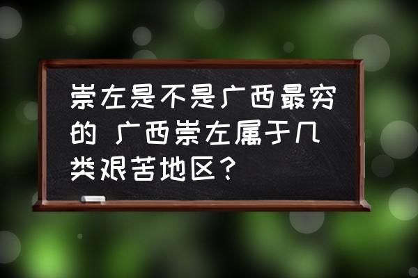 崇左是不是廣西最窮的 廣西崇左屬于幾類艱苦地區(qū)？