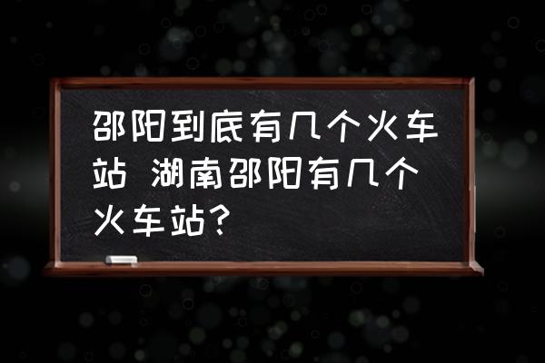 邵陽到底有幾個火車站 湖南邵陽有幾個火車站？
