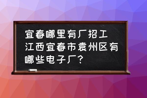 宜春哪里有廠招工(江西宜春市袁州區(qū)有哪些電子廠？)