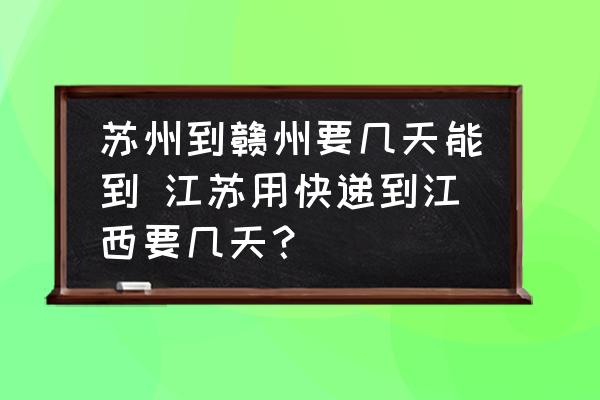 蘇州到贛州要幾天能到 江蘇用快遞到江西要幾天？