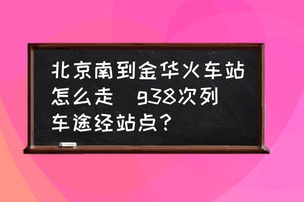 北京南到金華火車站怎么走(g38次列車途經(jīng)站點(diǎn)？)