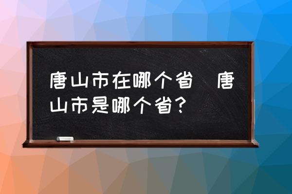 唐山市在哪個省(唐山市是哪個??？)