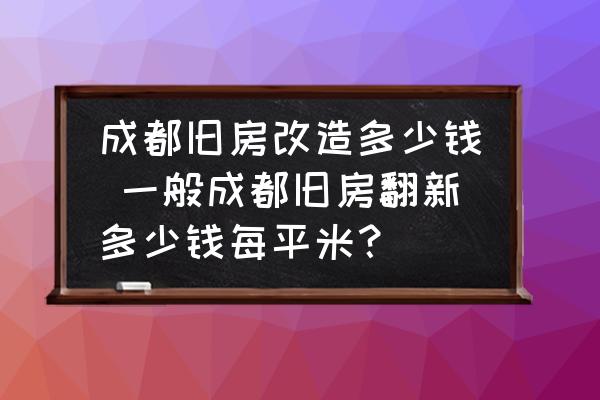 成都舊房改造多少錢 一般成都舊房翻新多少錢每平米？