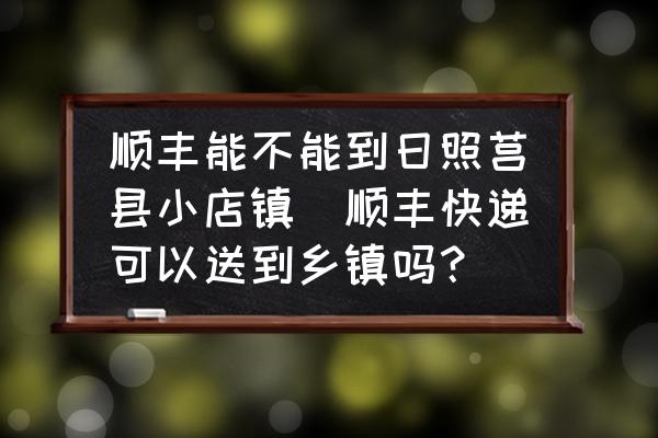 順豐能不能到日照莒縣小店鎮(zhèn)(順豐快遞可以送到鄉(xiāng)鎮(zhèn)嗎？)