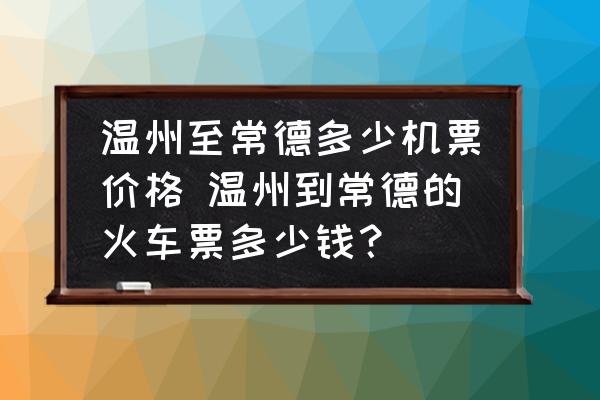 溫州至常德多少機(jī)票價(jià)格 溫州到常德的火車票多少錢？