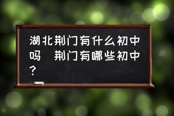湖北荊門有什么初中嗎(荊門有哪些初中？)