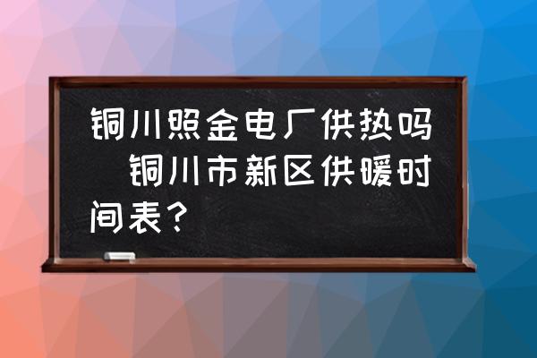 銅川照金電廠供熱嗎(銅川市新區(qū)供暖時(shí)間表？)