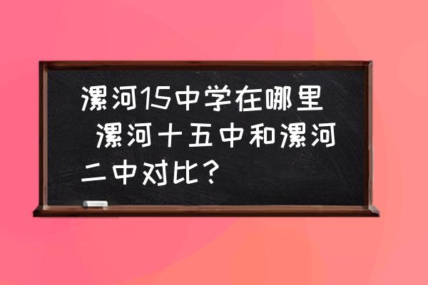 漯河15中學(xué)在哪里 漯河十五中和漯河二中對(duì)比？
