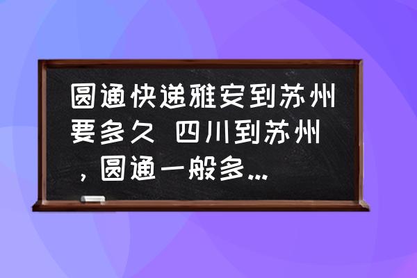 圓通快遞雅安到蘇州要多久 四川到蘇州，圓通一般多久到貨？