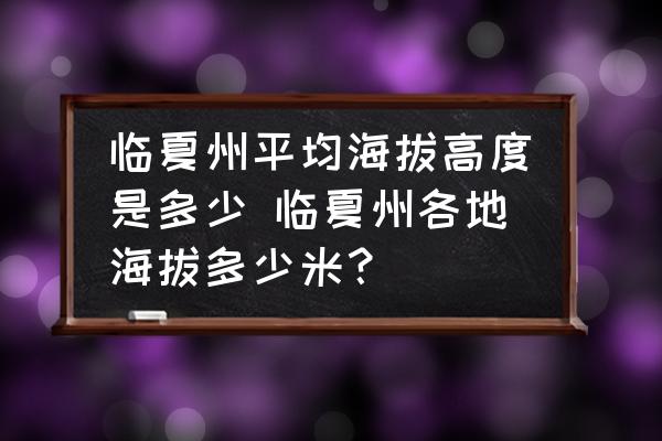 臨夏州平均海拔高度是多少 臨夏州各地海拔多少米？