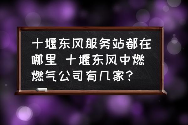 十堰東風(fēng)服務(wù)站都在哪里 十堰東風(fēng)中燃燃?xì)夤居袔准遥?
                                        loading=