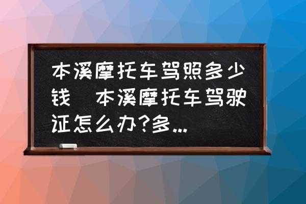 本溪摩托車駕照多少錢(本溪摩托車駕駛證怎么辦?多少錢？)