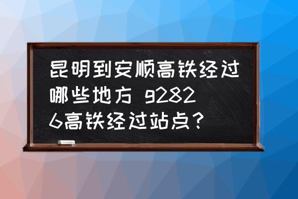 昆明到安順高鐵經(jīng)過哪些地方 g2826高鐵經(jīng)過站點(diǎn)？