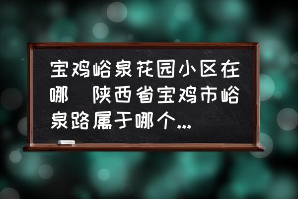 寶雞峪泉花園小區(qū)在哪(陜西省寶雞市峪泉路屬于哪個(gè)街道？)