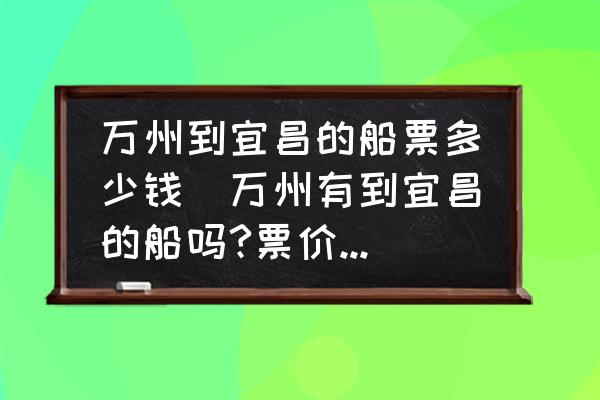 萬州到宜昌的船票多少錢(萬州有到宜昌的船嗎?票價多少？)