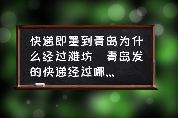 快遞即墨到青島為什么經(jīng)過(guò)濰坊(青島發(fā)的快遞經(jīng)過(guò)哪些地方？)