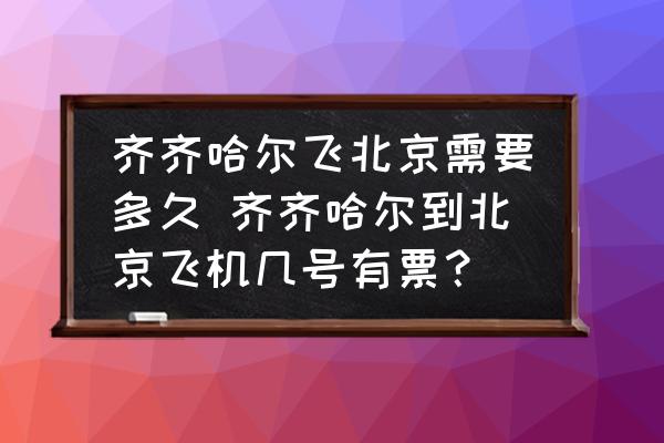 齊齊哈爾飛北京需要多久 齊齊哈爾到北京飛機幾號有票？