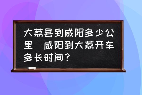 大荔縣到咸陽多少公里(咸陽到大荔開車多長時(shí)間？)