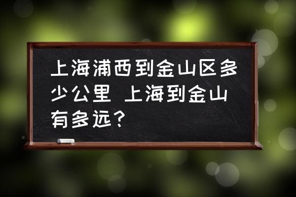 上海浦西到金山區(qū)多少公里 上海到金山有多遠？