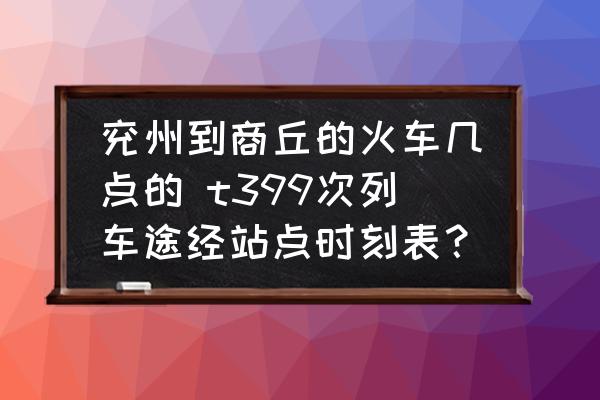 兗州到商丘的火車幾點的 t399次列車途經(jīng)站點時刻表？