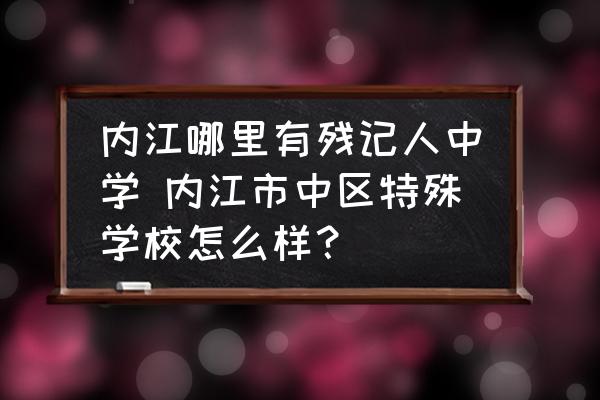 內(nèi)江哪里有殘記人中學(xué) 內(nèi)江市中區(qū)特殊學(xué)校怎么樣？