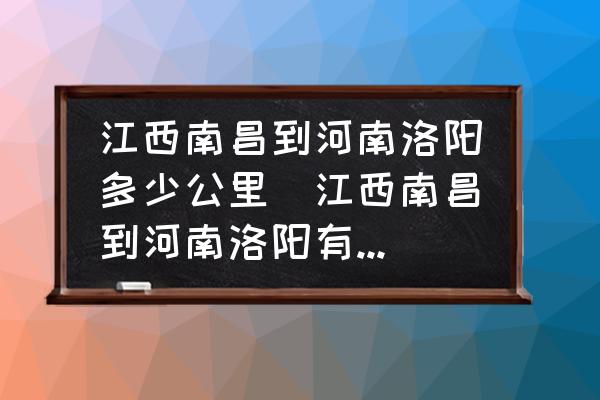 江西南昌到河南洛陽多少公里(江西南昌到河南洛陽有多遠？)