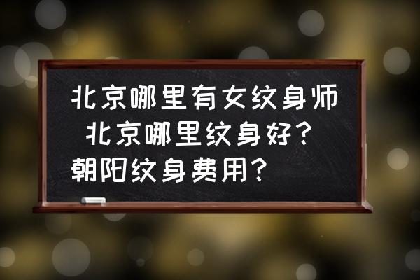 北京哪里有女紋身師 北京哪里紋身好？朝陽紋身費用？