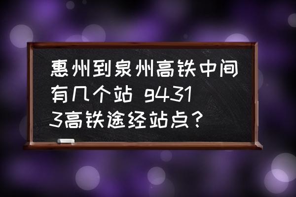 惠州到泉州高鐵中間有幾個(gè)站 g4313高鐵途經(jīng)站點(diǎn)？
