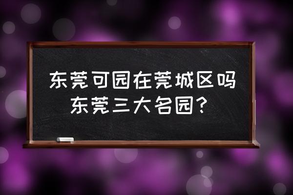 東莞可園在莞城區(qū)嗎(東莞三大名園？)