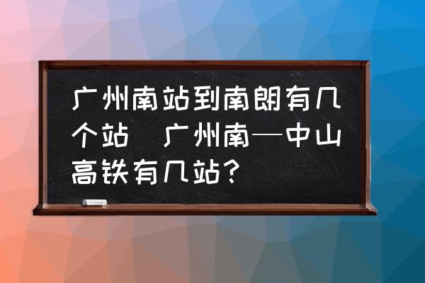 廣州南站到南朗有幾個站(廣州南—中山高鐵有幾站？)