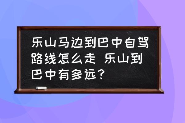 樂山馬邊到巴中自駕路線怎么走 樂山到巴中有多遠？