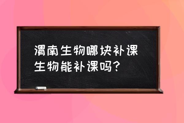 渭南生物哪塊補(bǔ)課 生物能補(bǔ)課嗎？