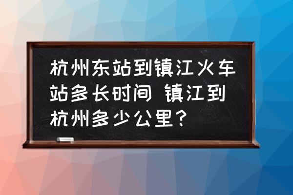 杭州東站到鎮(zhèn)江火車站多長時間 鎮(zhèn)江到杭州多少公里？