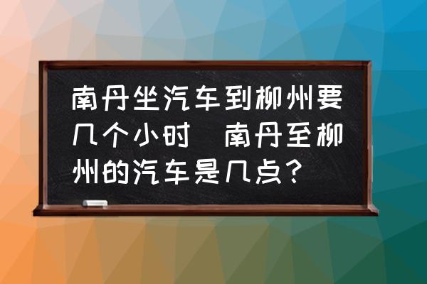 南丹坐汽車到柳州要幾個小時(南丹至柳州的汽車是幾點？)