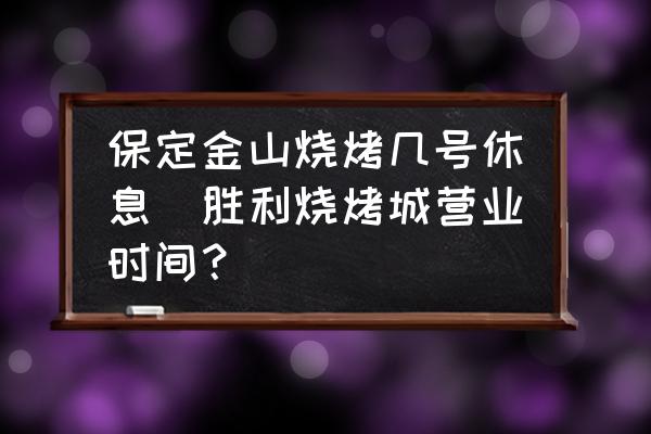 保定金山燒烤幾號(hào)休息(勝利燒烤城營(yíng)業(yè)時(shí)間？)
