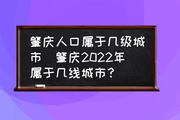 肇慶人口屬于幾級(jí)城市(肇慶2022年屬于幾線城市？)