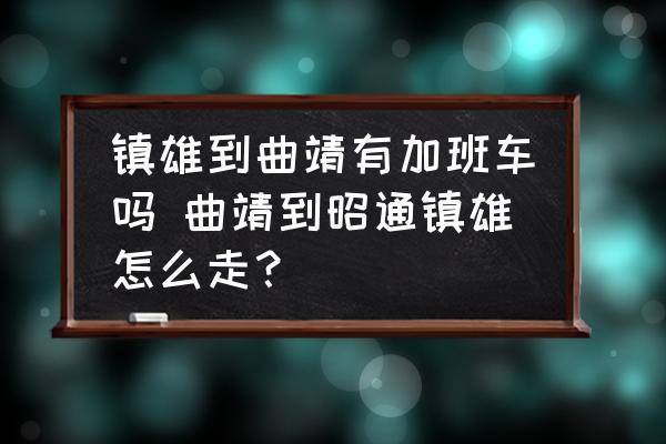 鎮(zhèn)雄到曲靖有加班車嗎 曲靖到昭通鎮(zhèn)雄怎么走？