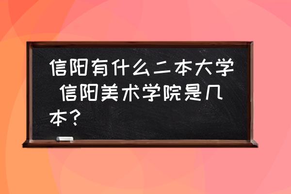 信陽有什么二本大學(xué) 信陽美術(shù)學(xué)院是幾本？