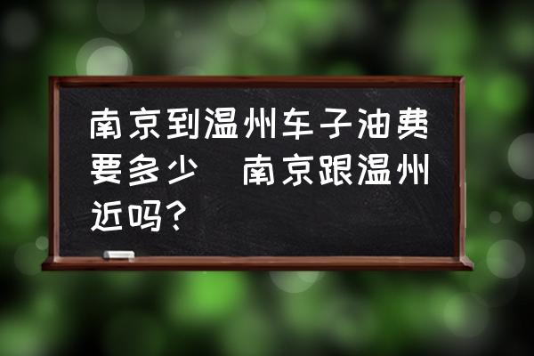 南京到溫州車子油費(fèi)要多少(南京跟溫州近嗎？)