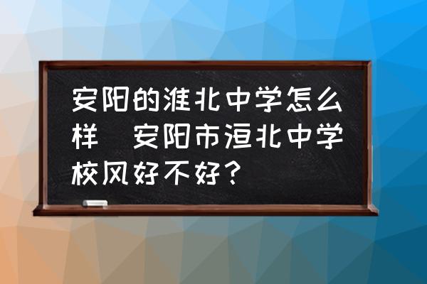 安陽的淮北中學(xué)怎么樣(安陽市洹北中學(xué)校風(fēng)好不好？)