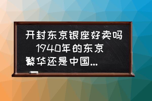 開封東京銀座好賣嗎(1940年的東京繁華還是中國(guó)繁華？)