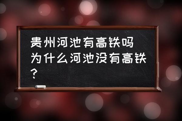 貴州河池有高鐵嗎(為什么河池沒有高鐵？)