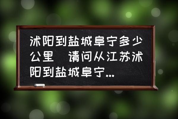 沭陽到鹽城阜寧多少公里(請(qǐng)問從江蘇沭陽到鹽城阜寧高速怎么走？)