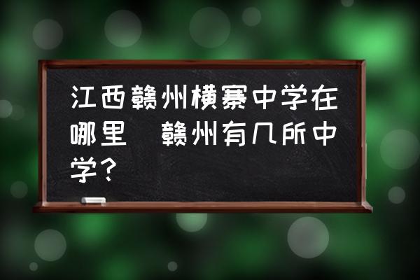江西贛州橫寨中學在哪里(贛州有幾所中學？)