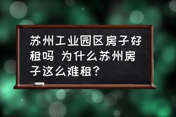 蘇州工業(yè)園區(qū)房子好租嗎 為什么蘇州房子這么難租？