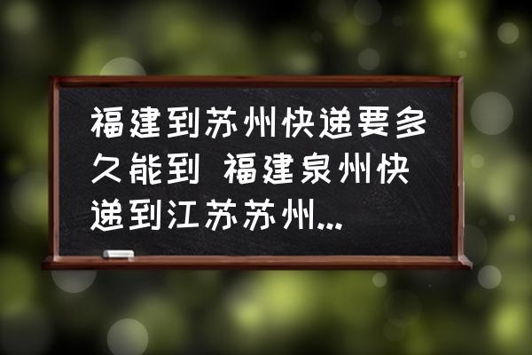 福建到蘇州快遞要多久能到 福建泉州快遞到江蘇蘇州最快幾天？
