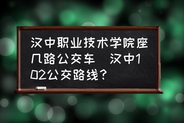 漢中職業(yè)技術(shù)學(xué)院座幾路公交車(chē)(漢中102公交路線？)